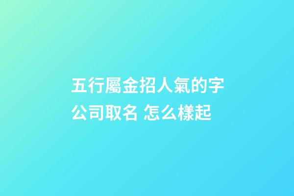 五行屬金招人氣的字公司取名 怎么樣起-第1張-公司起名-玄機(jī)派